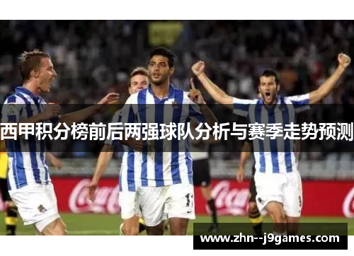 西甲积分榜前后两强球队分析与赛季走势预测
