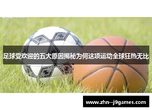 足球受欢迎的五大原因揭秘为何这项运动全球狂热无比