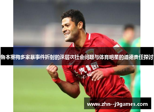 鲁本塞梅多家暴事件折射的深层次社会问题与体育明星的道德责任探讨