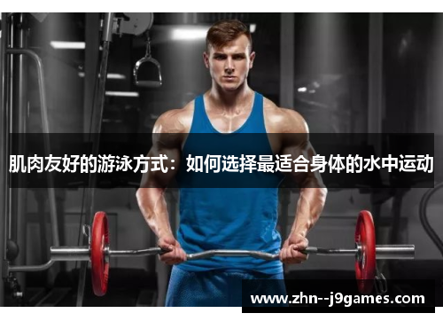 肌肉友好的游泳方式:如何选择最适合身体的水中运动 肌肉友好的游泳方式:如何选择最适合身体的水中运动