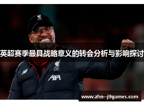 英超赛季最具战略意义的转会分析与影响探讨