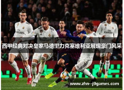 西甲经典对决皇家马德里力克塞维利亚展现豪门风采 西甲经典对决皇家马德里力克塞维利亚展现豪门风采