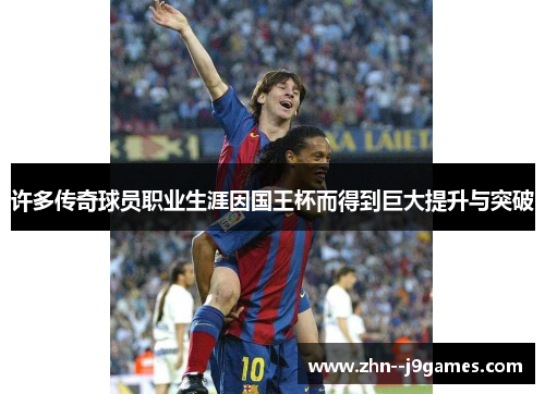 许多传奇球员职业生涯因国王杯而得到巨大提升与突破 许多传奇球员职业生涯因国王杯而得到巨大提升与突破