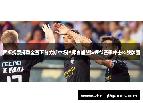 西汉姆豪掷重金签下普劳斯中场指挥官加盟铁锤帮赛季冲击欧战版图