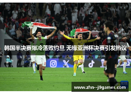 韩国半决赛爆冷落败约旦 无缘亚洲杯决赛引发热议