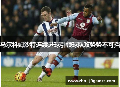 马尔科姆沙特连续进球引领球队攻势势不可挡